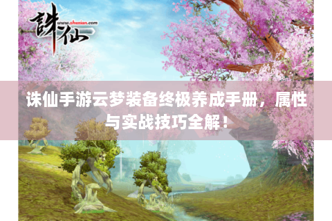 诛仙手游云梦装备终极养成手册，属性与实战技巧全解！