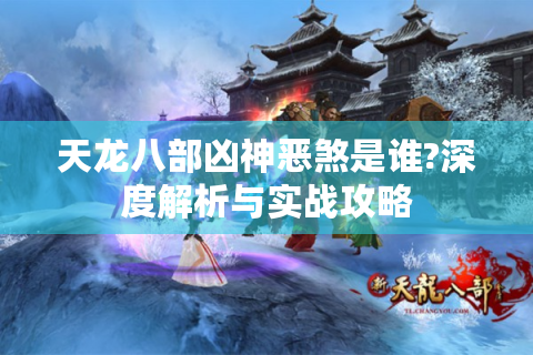 天龙八部凶神恶煞是谁?深度解析与实战攻略