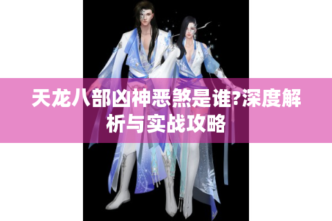 天龙八部凶神恶煞是谁?深度解析与实战攻略