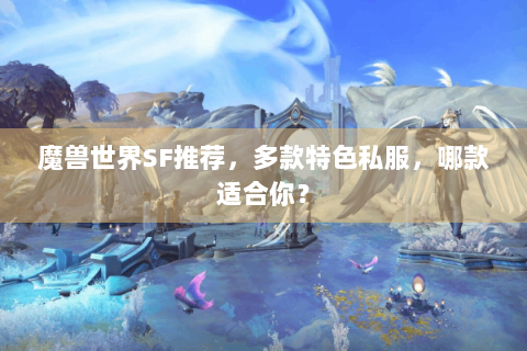 魔兽世界SF推荐，多款特色私服，哪款适合你？