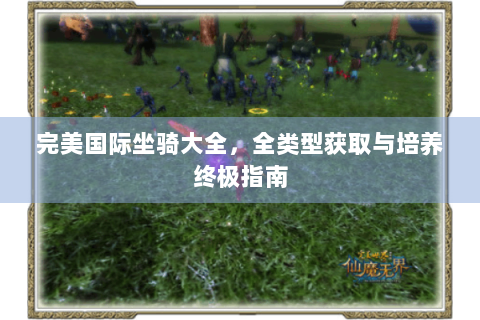 完美国际坐骑大全，全类型获取与培养终极指南