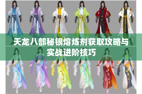 天龙八部秘银熔炼剂获取攻略与实战进阶技巧