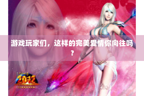 游戏玩家们，这样的完美爱情你向往吗？