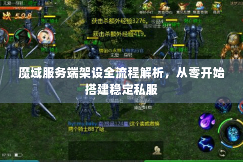 魔域服务端架设全流程解析，从零开始搭建稳定私服