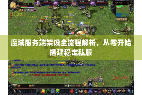 魔域服务端架设全流程解析，从零开始搭建稳定私服