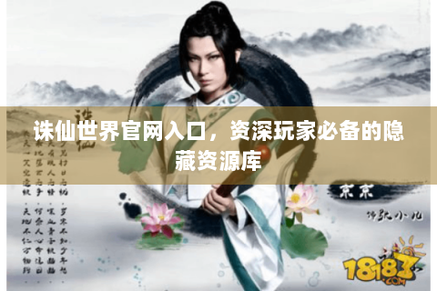 诛仙世界官网入口，资深玩家必备的隐藏资源库