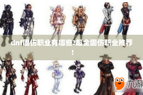 dnf固伤职业有哪些?超全固伤职业推荐！