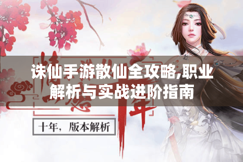 诛仙手游散仙全攻略,职业解析与实战进阶指南