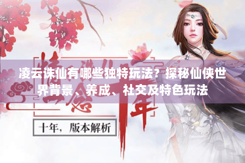 凌云诛仙有哪些独特玩法？探秘仙侠世界背景、养成、社交及特色玩法