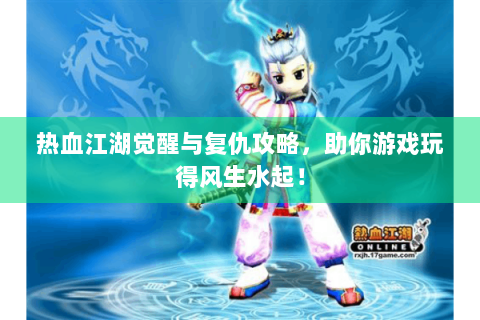 热血江湖觉醒与复仇攻略，助你游戏玩得风生水起！