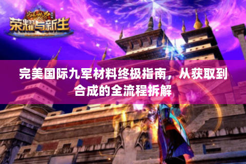 完美国际九军材料终极指南，从获取到合成的全流程拆解