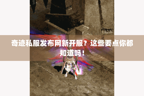 奇迹私服发布网新开服？这些要点你都知道吗！