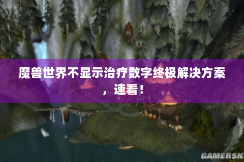 魔兽世界不显示治疗数字终极解决方案，速看！
