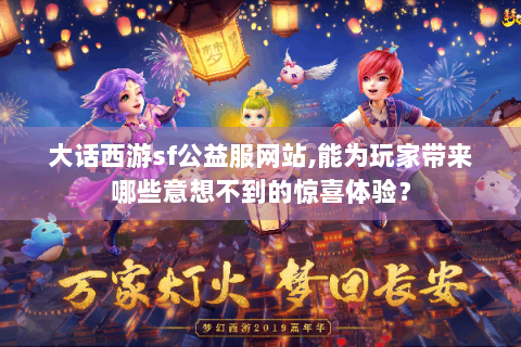 大话西游sf公益服网站,能为玩家带来哪些意想不到的惊喜体验？