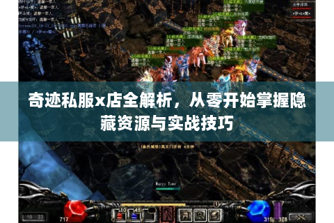 奇迹私服x店全解析，从零开始掌握隐藏资源与实战技巧
