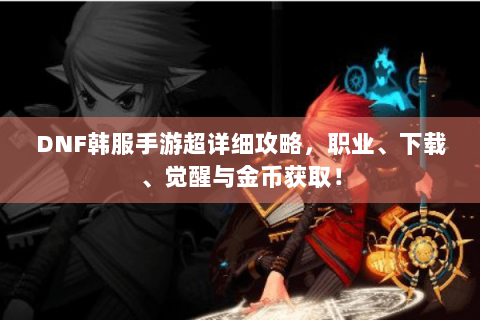 DNF韩服手游超详细攻略，职业、下载、觉醒与金币获取！