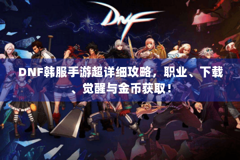 DNF韩服手游超详细攻略，职业、下载、觉醒与金币获取！