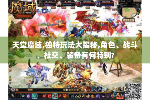 天堂魔域,独特玩法大揭秘,角色、战斗、社交、装备有何特别?