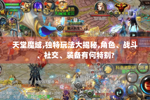 天堂魔域,独特玩法大揭秘,角色、战斗、社交、装备有何特别?