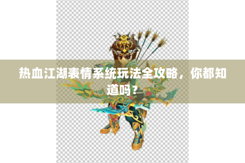 热血江湖表情系统玩法全攻略，你都知道吗？
