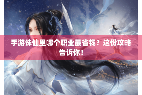 手游诛仙里哪个职业最省钱？这份攻略告诉你！
