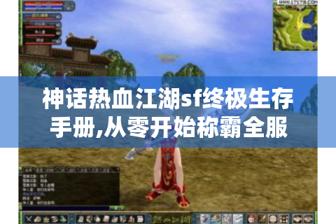 神话热血江湖sf终极生存手册,从零开始称霸全服
