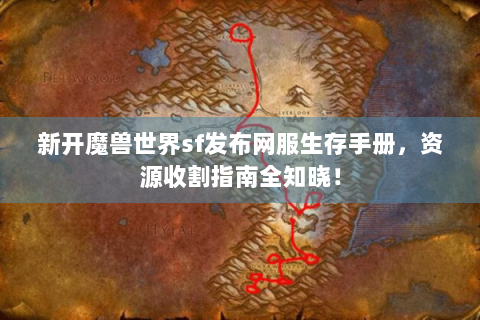 新开魔兽世界sf发布网服生存手册，资源收割指南全知晓！