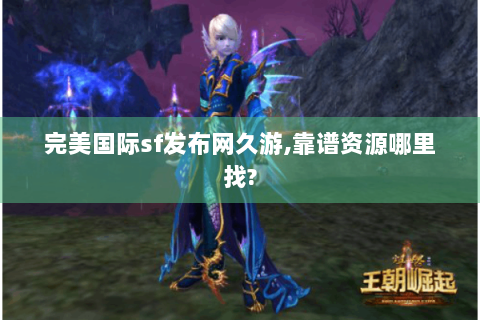 完美国际sf发布网久游,靠谱资源哪里找?