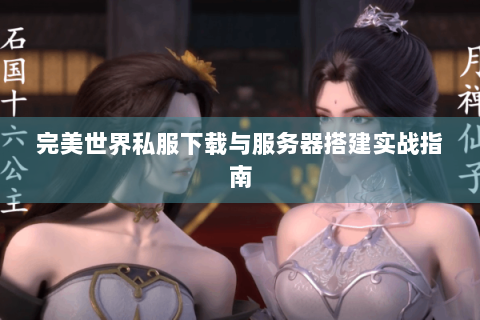 完美世界私服下载与服务器搭建实战指南