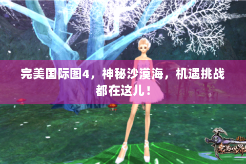 完美国际图4，神秘沙漠海，机遇挑战都在这儿！