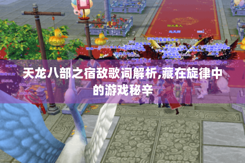 天龙八部之宿敌歌词解析,藏在旋律中的游戏秘辛