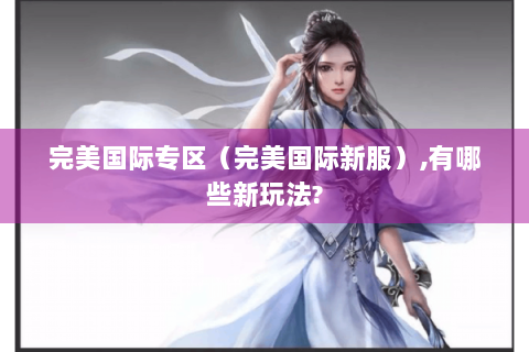 完美国际专区（完美国际新服）,有哪些新玩法?