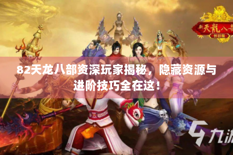 82天龙八部资深玩家揭秘，隐藏资源与进阶技巧全在这！