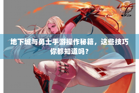 地下城与勇士手游操作秘籍，这些技巧你都知道吗？