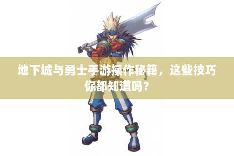 地下城与勇士手游操作秘籍，这些技巧你都知道吗？