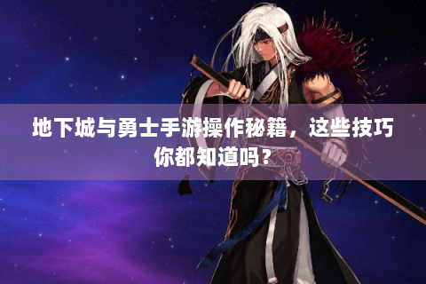 地下城与勇士手游操作秘籍，这些技巧你都知道吗？
