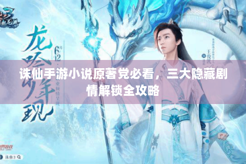 诛仙手游小说原著党必看，三大隐藏剧情解锁全攻略