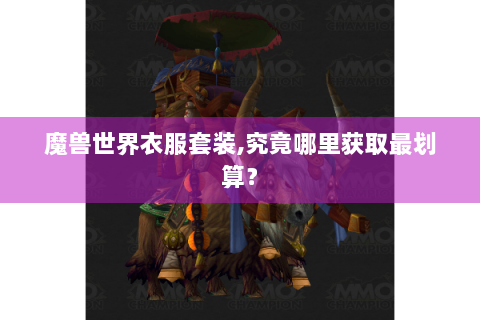 魔兽世界衣服套装,究竟哪里获取最划算？