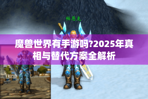 魔兽世界有手游吗?2025年真相与替代方案全解析