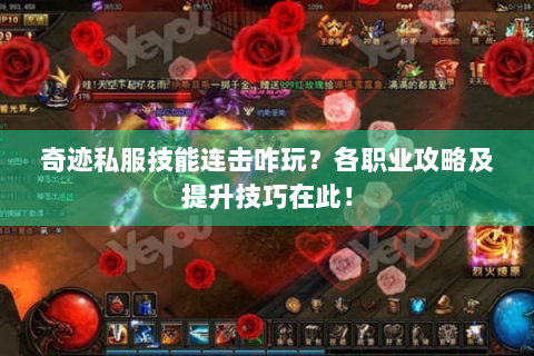 奇迹私服技能连击咋玩？各职业攻略及提升技巧在此！