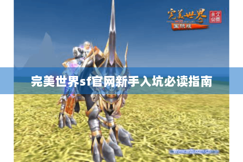完美世界sf官网新手入坑必读指南