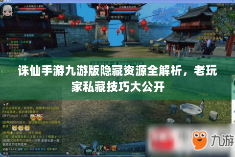 诛仙手游九游版隐藏资源全解析，老玩家私藏技巧大公开