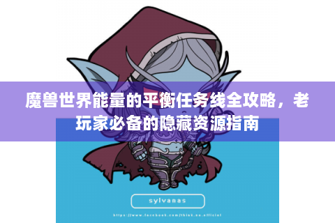 魔兽世界能量的平衡任务线全攻略，老玩家必备的隐藏资源指南