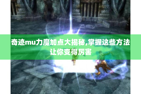 奇迹mu力魔加点大揭秘,掌握这些方法让你变得厉害