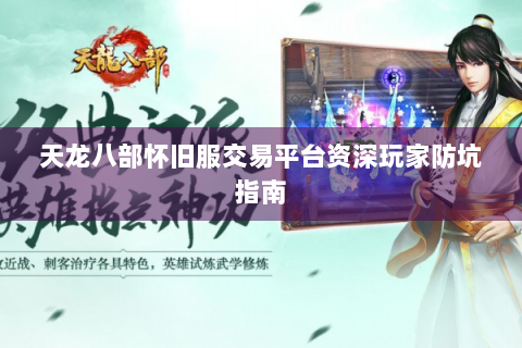 天龙八部怀旧服交易平台资深玩家防坑指南