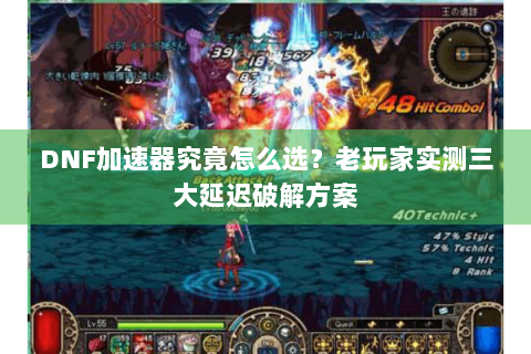 DNF加速器究竟怎么选？老玩家实测三大延迟破解方案