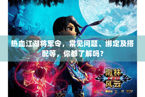 热血江湖将军令，常见问题、绑定及搭配等，你都了解吗？