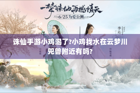 诛仙手游小鸡渴了?小鸡找水在云梦川兕兽附近有吗?