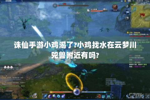 诛仙手游小鸡渴了?小鸡找水在云梦川兕兽附近有吗?
