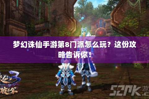 梦幻诛仙手游第8门派怎么玩？这份攻略告诉你！